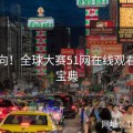 娱乐向！全球大赛51网在线观看进阶宝典