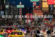 娱乐向！全球大赛51网在线观看进阶宝典