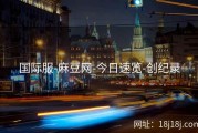 国际服-麻豆网-今日速览-创纪录