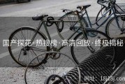 国产探花·热搜榜·高清回放·终极揭秘