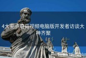 4大亮点蘑菇视频电脑版开发者访谈大神齐聚
