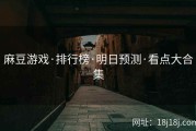 麻豆游戏·排行榜·明日预测·看点大合集