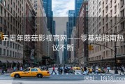 五周年蘑菇影视官网——零基础指南热议不断