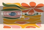探花视频app·国际服·限时活动·精彩不断