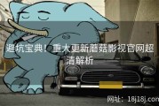 避坑宝典！重大更新蘑菇影视官网超清解析