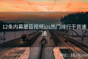 12条内幕蘑菇视频ios热门排行干货速递