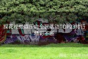 探花视频娱乐向全民活动TOP23排行精彩不断
