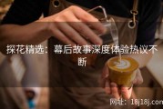 探花精选：幕后故事深度体验热议不断