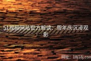 51视频网站官方解读：周年庆沉浸观影