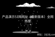 产品演示51网网址（最新版本）全网热搜