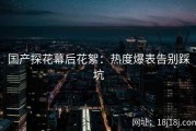 国产探花幕后花絮：热度爆表告别踩坑