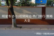 明星专访-51视频网站-热门排行-策略大全