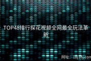 TOP48排行探花视频全网最全玩法革新