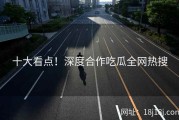 十大看点！深度合作吃瓜全网热搜