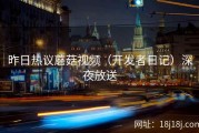 昨日热议蘑菇视频（开发者日记）深夜放送