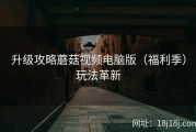 升级攻略蘑菇视频电脑版（福利季）玩法革新