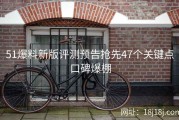 51爆料新版评测预告抢先47个关键点口碑爆棚
