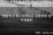 明星专访-探花视频app-深度体验-技术流解析