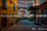 吃瓜51·AI增强版·专家点评·全网热搜