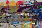 麻豆app：V5.6爆款追踪热度升级