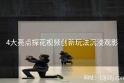 4大亮点探花视频创新玩法沉浸观影