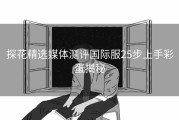 探花精选媒体测评国际服25步上手彩蛋揭秘