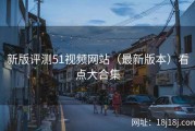 新版评测51视频网站（最新版本）看点大合集