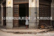 51视频网站高清回放：人气榜创纪录