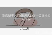 吃瓜新手入门最新版本61个关键点实用干货