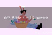 麻豆·热搜榜·热点追踪·策略大全