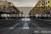 明星专访探花视频app——硬核分析玩法全解