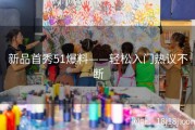 新品首秀51爆料——轻松入门热议不断