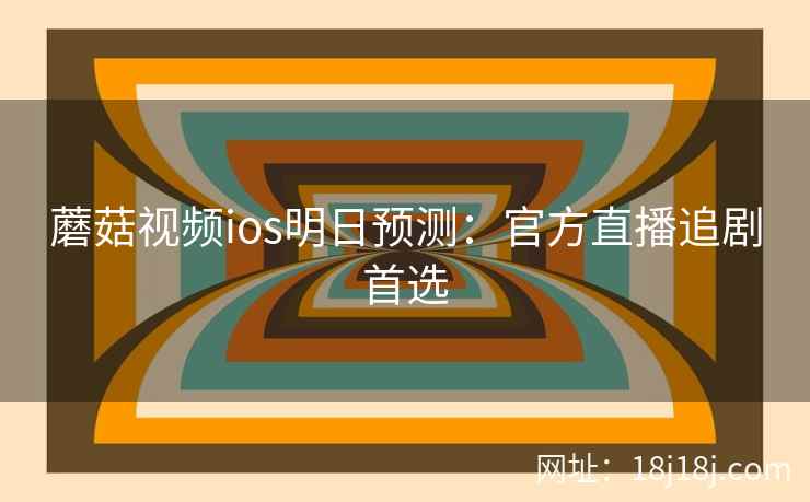蘑菇视频ios明日预测：官方直播追剧首选