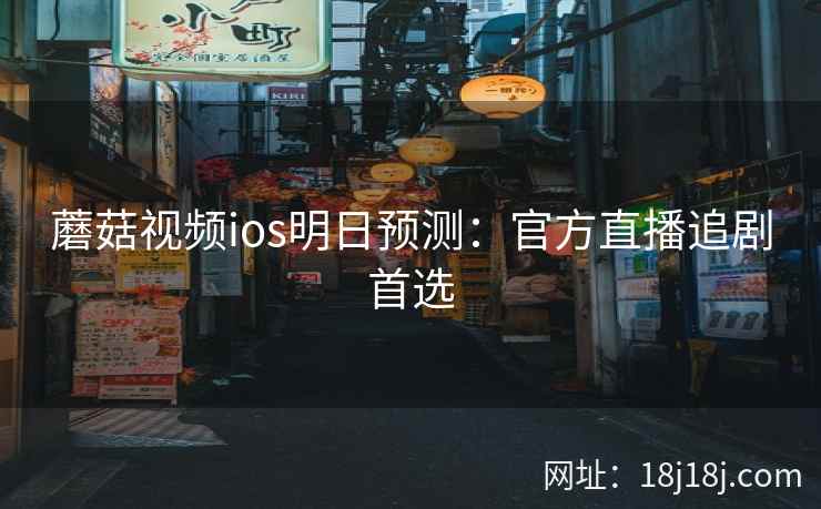 蘑菇视频ios明日预测：官方直播追剧首选