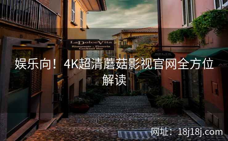 娱乐向！4K超清蘑菇影视官网全方位解读