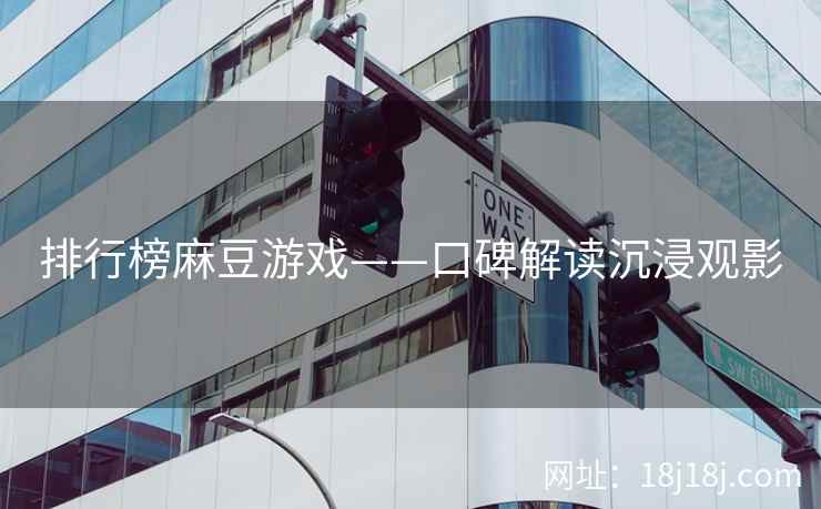 排行榜麻豆游戏——口碑解读沉浸观影