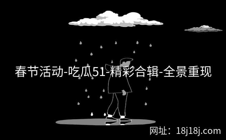 春节活动-吃瓜51-精彩合辑-全景重现