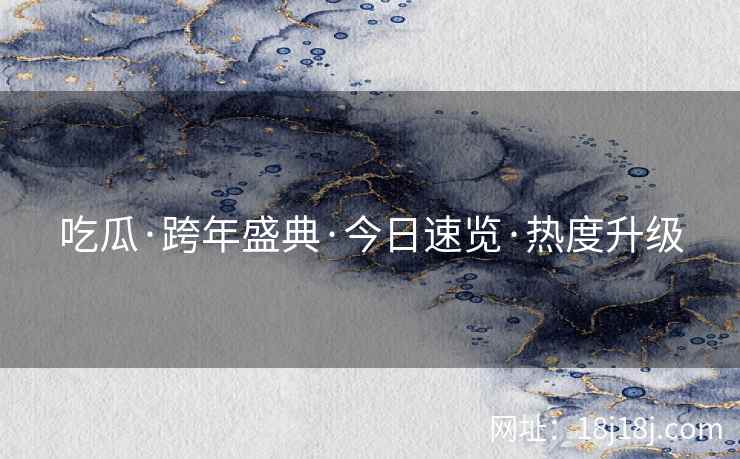 吃瓜·跨年盛典·今日速览·热度升级
