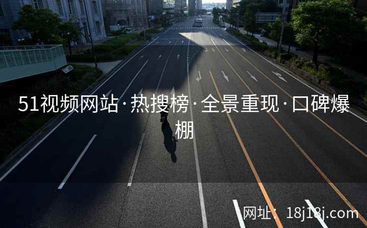 51视频网站·热搜榜·全景重现·口碑爆棚