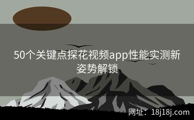 50个关键点探花视频app性能实测新姿势解锁