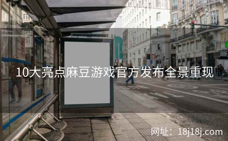 10大亮点麻豆游戏官方发布全景重现