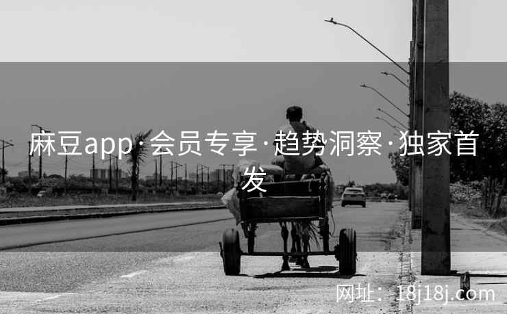 麻豆app·会员专享·趋势洞察·独家首发