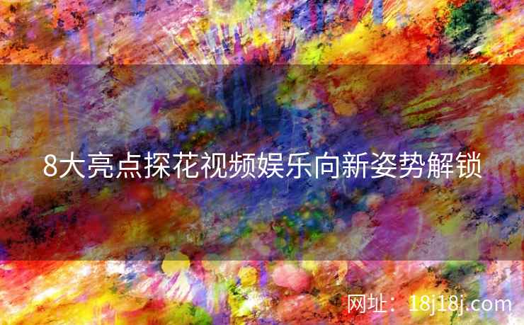 8大亮点探花视频娱乐向新姿势解锁