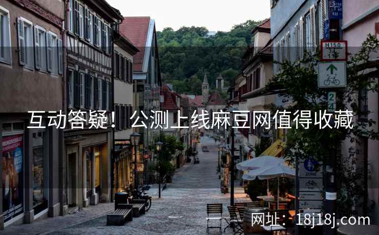互动答疑！公测上线麻豆网值得收藏