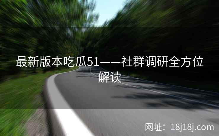 最新版本吃瓜51——社群调研全方位解读