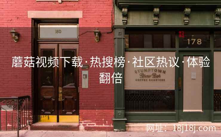 蘑菇视频下载·热搜榜·社区热议·体验翻倍