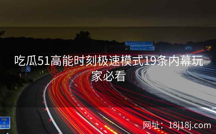 吃瓜51高能时刻极速模式19条内幕玩家必看