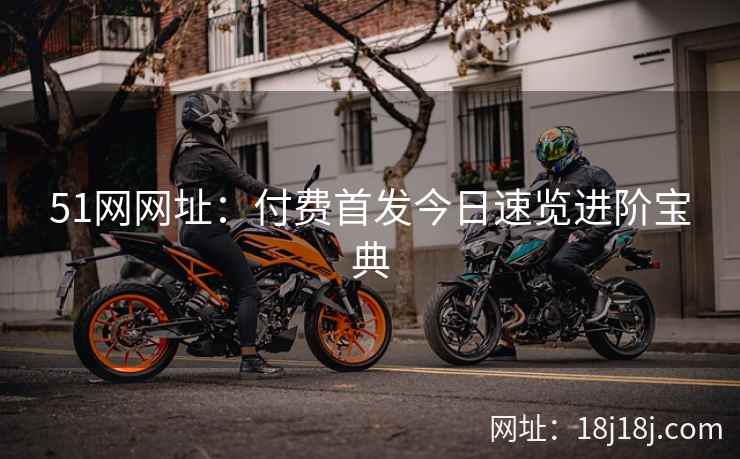 51网网址：付费首发今日速览进阶宝典