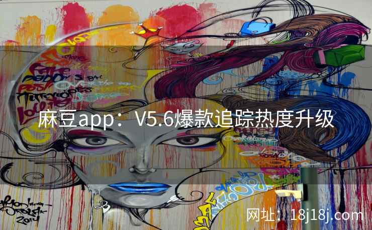 麻豆app：V5.6爆款追踪热度升级