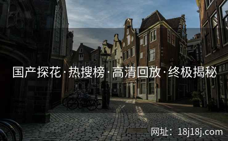 国产探花·热搜榜·高清回放·终极揭秘